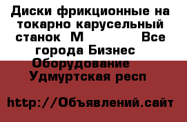 Диски фрикционные на токарно-карусельный станок 1М553, 1531 - Все города Бизнес » Оборудование   . Удмуртская респ.